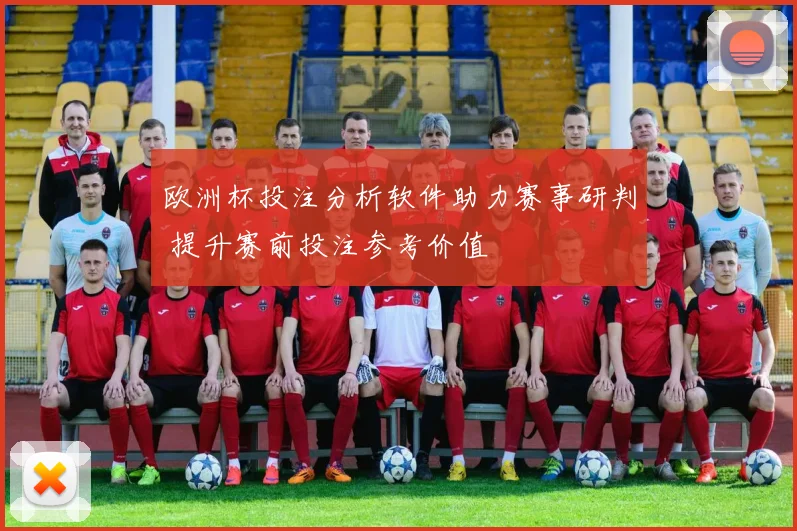 欧洲杯投注分析软件助力赛事研判 提升赛前投注参考价值