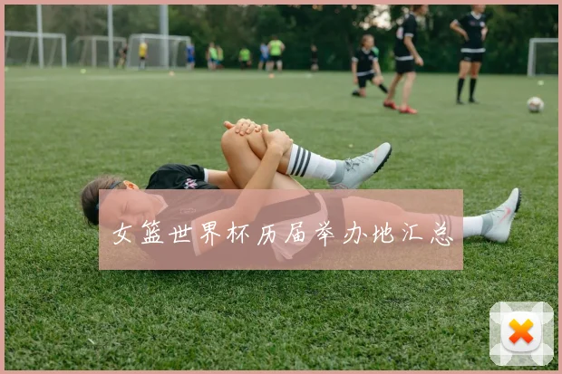 女篮世界杯历届举办地汇总