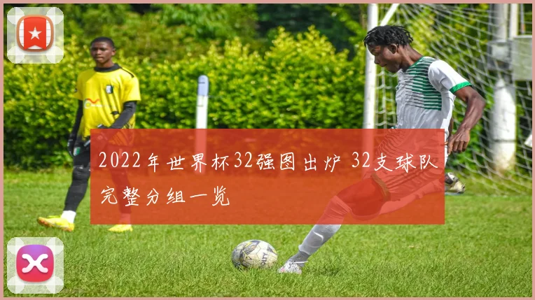 2022年世界杯32强图出炉 32支球队完整分组一览