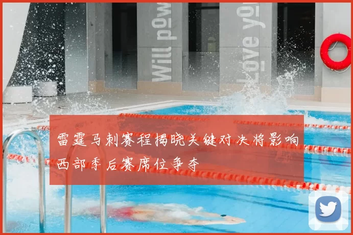 雷霆马刺赛程揭晓关键对决将影响西部季后赛席位争夺