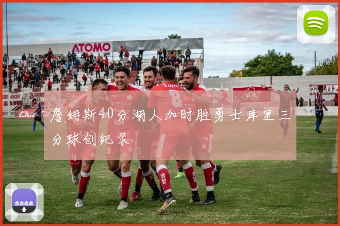 詹姆斯40分湖人加时胜勇士库里三分球创纪录