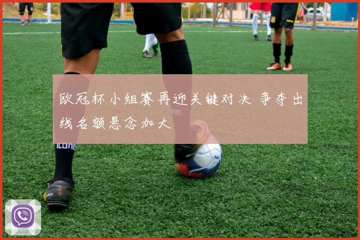 欧冠杯小组赛再迎关键对决 争夺出线名额悬念加大