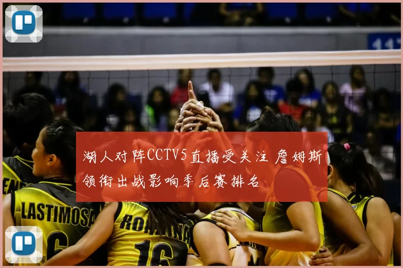 湖人对阵CCTV5直播受关注 詹姆斯领衔出战影响季后赛排名