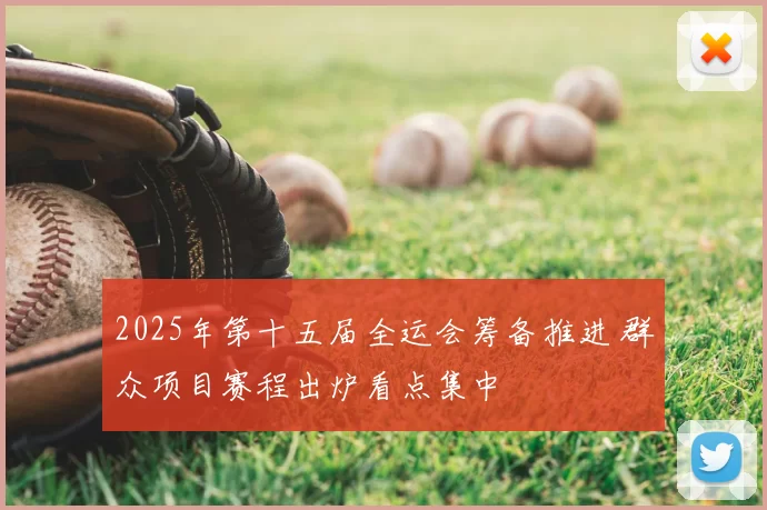 2025年第十五届全运会筹备推进 群众项目赛程出炉看点集中
