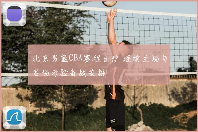 北京男篮CBA赛程出炉 连续主场与客场考验备战安排