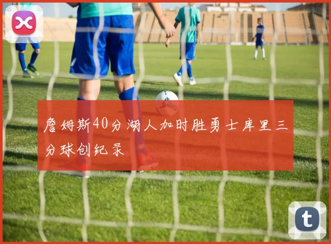 詹姆斯40分湖人加时胜勇士库里三分球创纪录