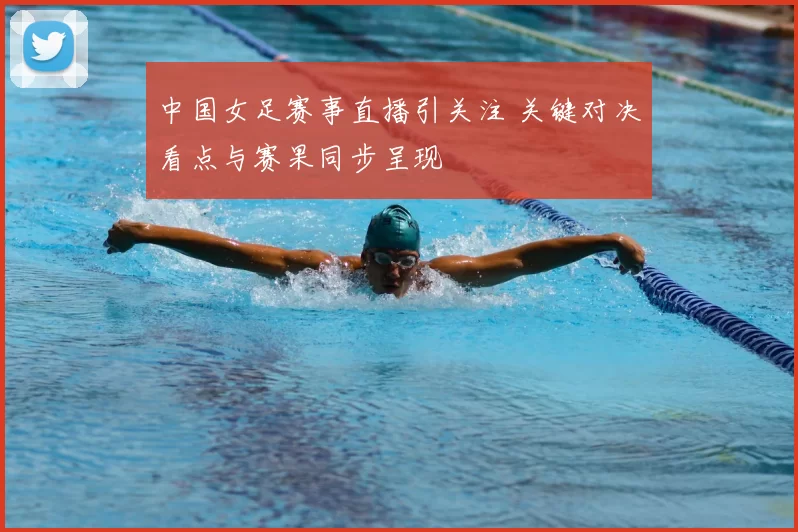 中国女足赛事直播引关注 关键对决看点与赛果同步呈现