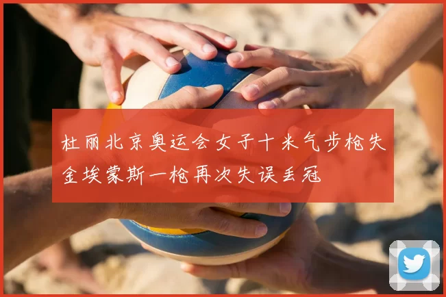 杜丽北京奥运会女子十米气步枪失金埃蒙斯一枪再次失误丢冠