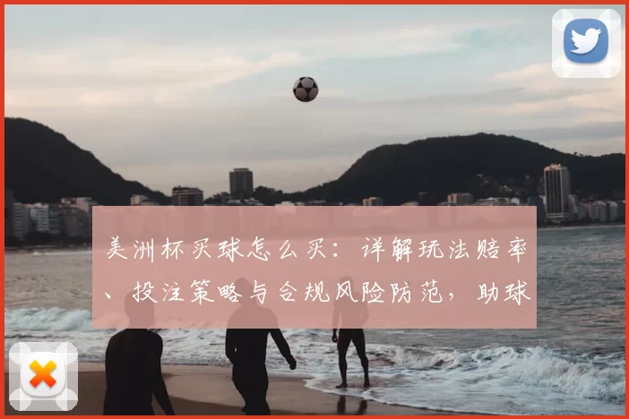 美洲杯买球怎么买：详解玩法赔率、投注策略与合规风险防范，助球迷合理投注避坑
