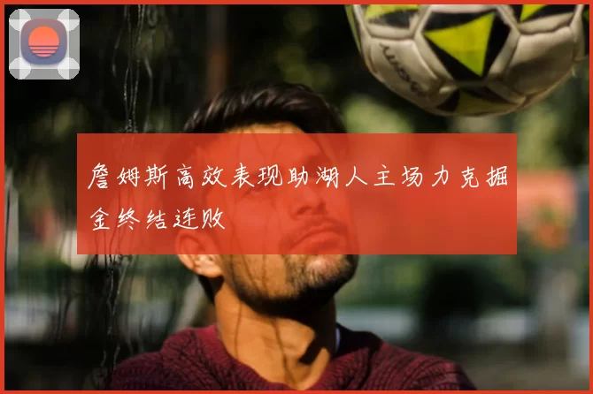 詹姆斯高效表现助湖人主场力克掘金终结连败