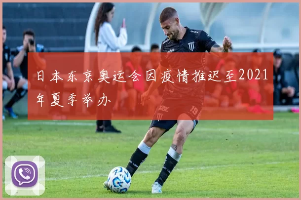 日本东京奥运会因疫情推迟至2021年夏季举办