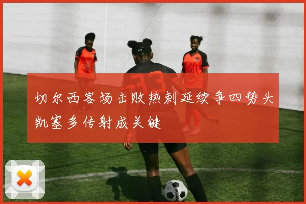 切尔西客场击败热刺延续争四势头凯塞多传射成关键