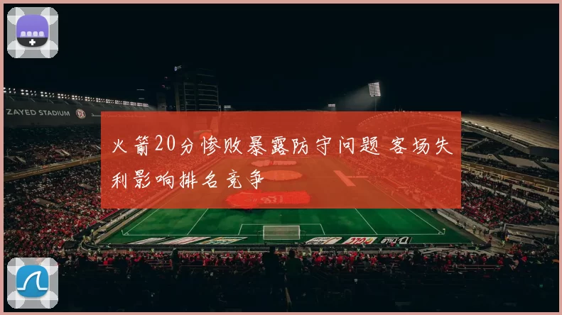火箭20分惨败暴露防守问题 客场失利影响排名竞争
