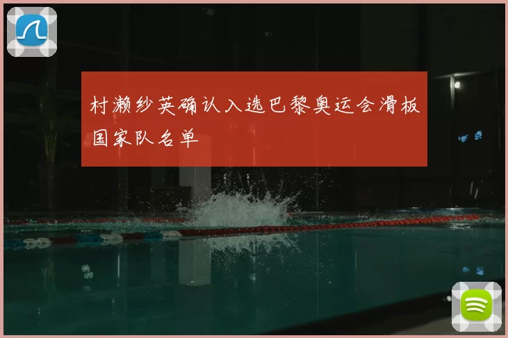 村濑纱英确认入选巴黎奥运会滑板国家队名单