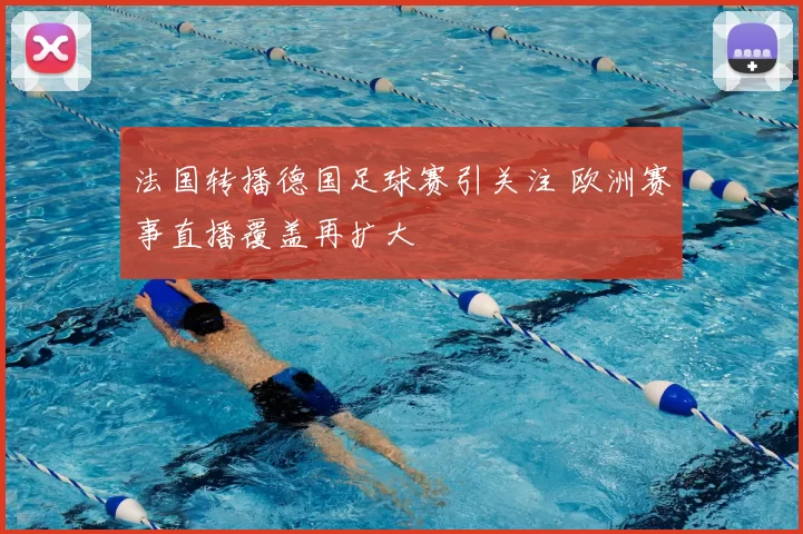 法国转播德国足球赛引关注 欧洲赛事直播覆盖再扩大