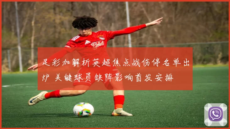 足彩加解析英超焦点战伤停名单出炉 关键球员缺阵影响首发安排