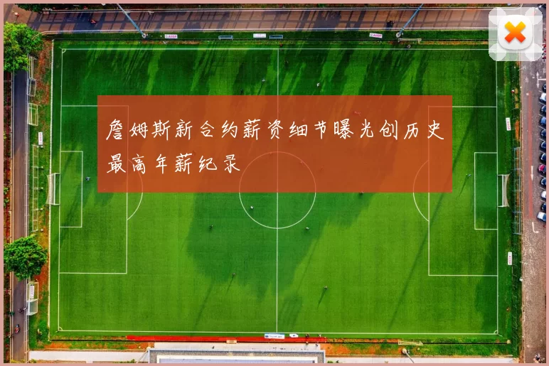 詹姆斯新合约薪资细节曝光创历史最高年薪纪录