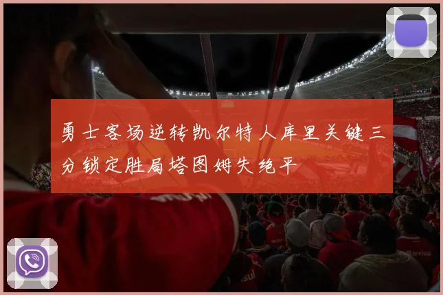 勇士客场逆转凯尔特人库里关键三分锁定胜局塔图姆失绝平