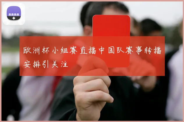 欧洲杯小组赛直播中国队赛事转播安排引关注