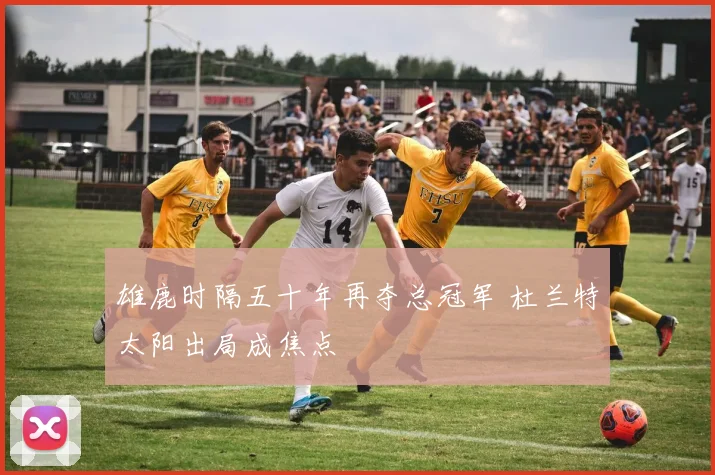 雄鹿时隔五十年再夺总冠军 杜兰特太阳出局成焦点