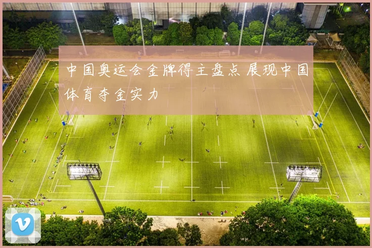 中国奥运会金牌得主盘点 展现中国体育夺金实力