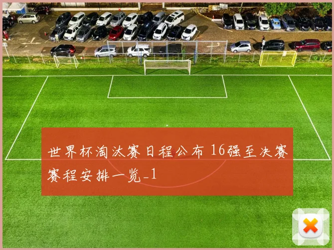 世界杯淘汰赛日程公布 16强至决赛赛程安排一览_1