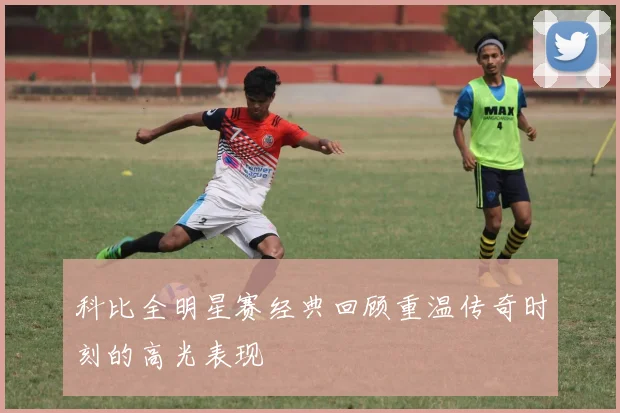 科比全明星赛经典回顾重温传奇时刻的高光表现
